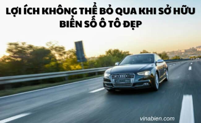 Lợi Ích Không Thể Bỏ Qua Khi Sở Hữu Biển Số Ô Tô Đẹp