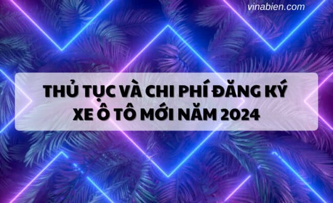 Thủ tục và Chi phí đăng ký xe ô tô mới năm 2024