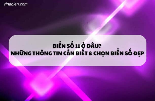 Biển Số 11 Ở Đâu? Những Thông Tin Cần Biết & Chọn Biển Số Đẹp