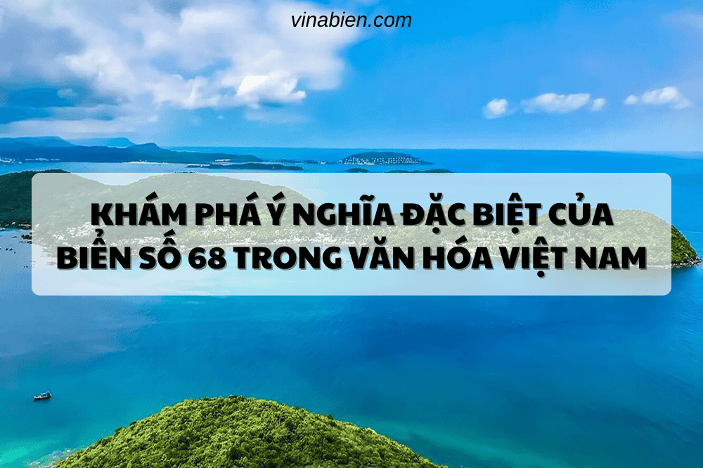 Khám Phá Ý Nghĩa Đặc Biệt Của Biển Số 68 Trong Văn Hóa Việt Nam