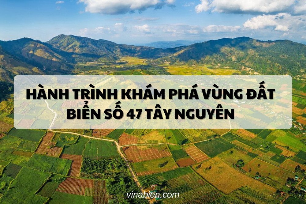 Hành Trình Khám Phá Vùng Đất Biển Số 47 Tây Nguyên