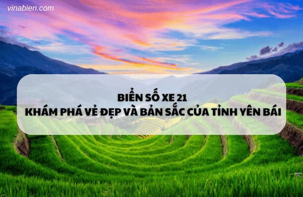 Biển số xe 21 – Khám phá vẻ đẹp và bản sắc của tỉnh Yên Bái